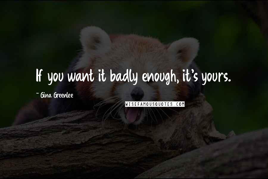 Gina Greenlee Quotes: If you want it badly enough, it's yours.