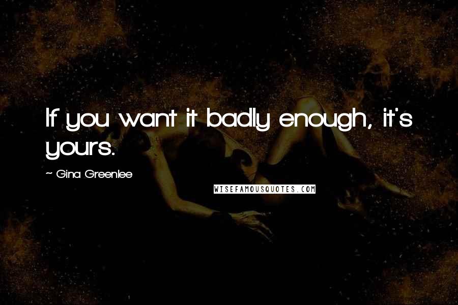 Gina Greenlee Quotes: If you want it badly enough, it's yours.