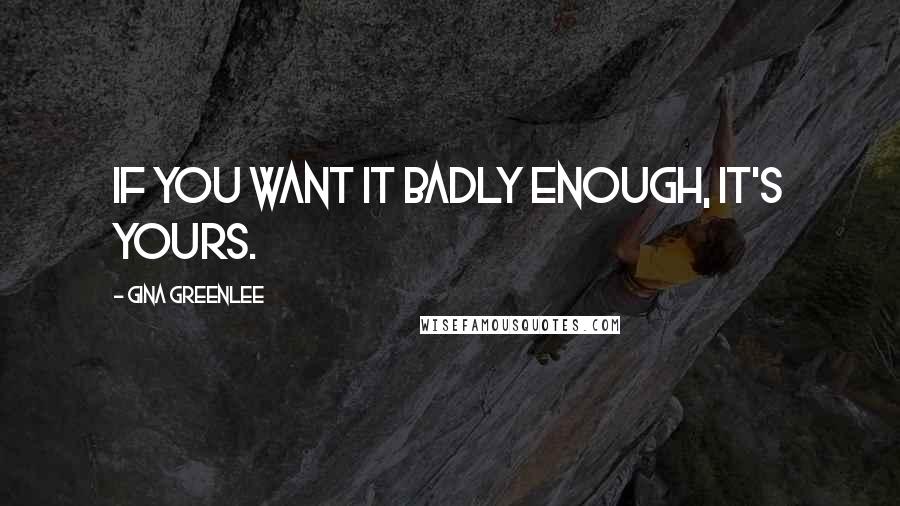 Gina Greenlee Quotes: If you want it badly enough, it's yours.