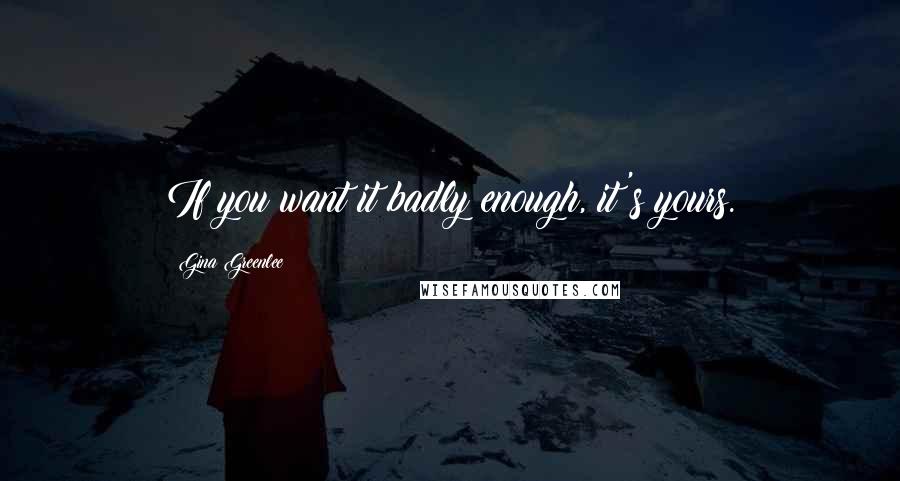 Gina Greenlee Quotes: If you want it badly enough, it's yours.