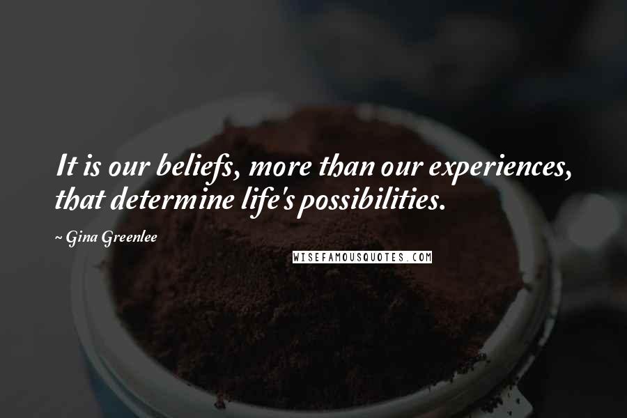 Gina Greenlee Quotes: It is our beliefs, more than our experiences, that determine life's possibilities.