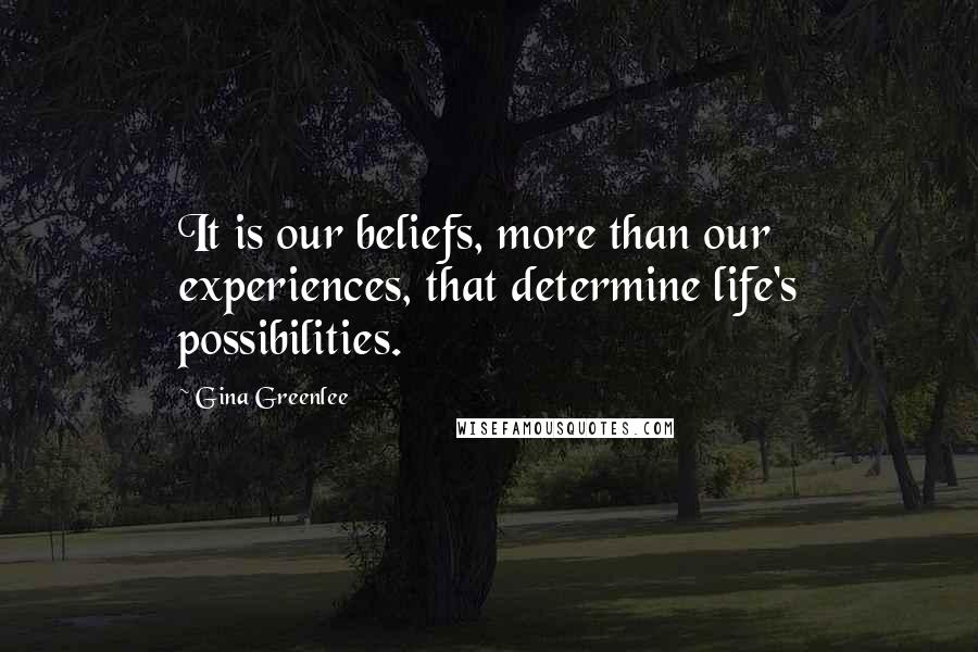 Gina Greenlee Quotes: It is our beliefs, more than our experiences, that determine life's possibilities.