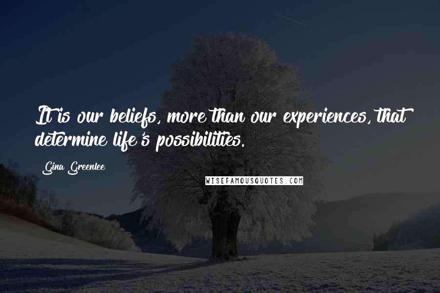 Gina Greenlee Quotes: It is our beliefs, more than our experiences, that determine life's possibilities.