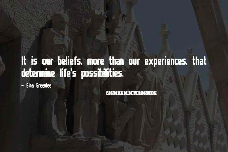 Gina Greenlee Quotes: It is our beliefs, more than our experiences, that determine life's possibilities.