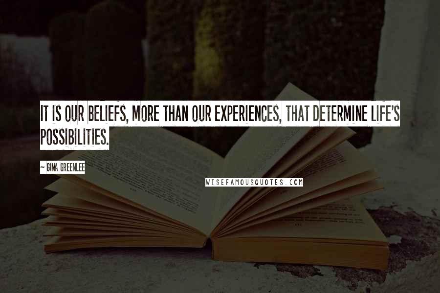 Gina Greenlee Quotes: It is our beliefs, more than our experiences, that determine life's possibilities.