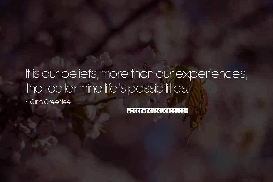 Gina Greenlee Quotes: It is our beliefs, more than our experiences, that determine life's possibilities.
