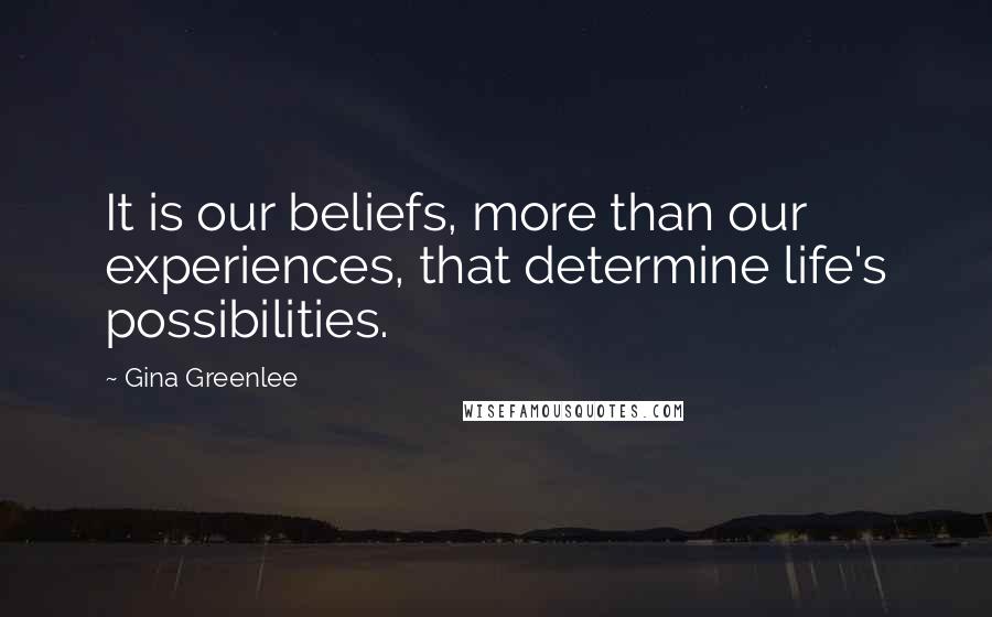 Gina Greenlee Quotes: It is our beliefs, more than our experiences, that determine life's possibilities.