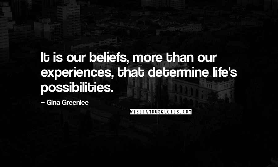 Gina Greenlee Quotes: It is our beliefs, more than our experiences, that determine life's possibilities.