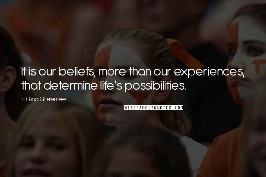Gina Greenlee Quotes: It is our beliefs, more than our experiences, that determine life's possibilities.