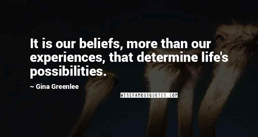 Gina Greenlee Quotes: It is our beliefs, more than our experiences, that determine life's possibilities.