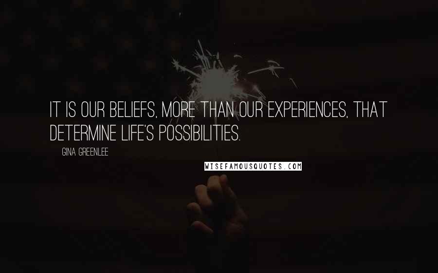 Gina Greenlee Quotes: It is our beliefs, more than our experiences, that determine life's possibilities.
