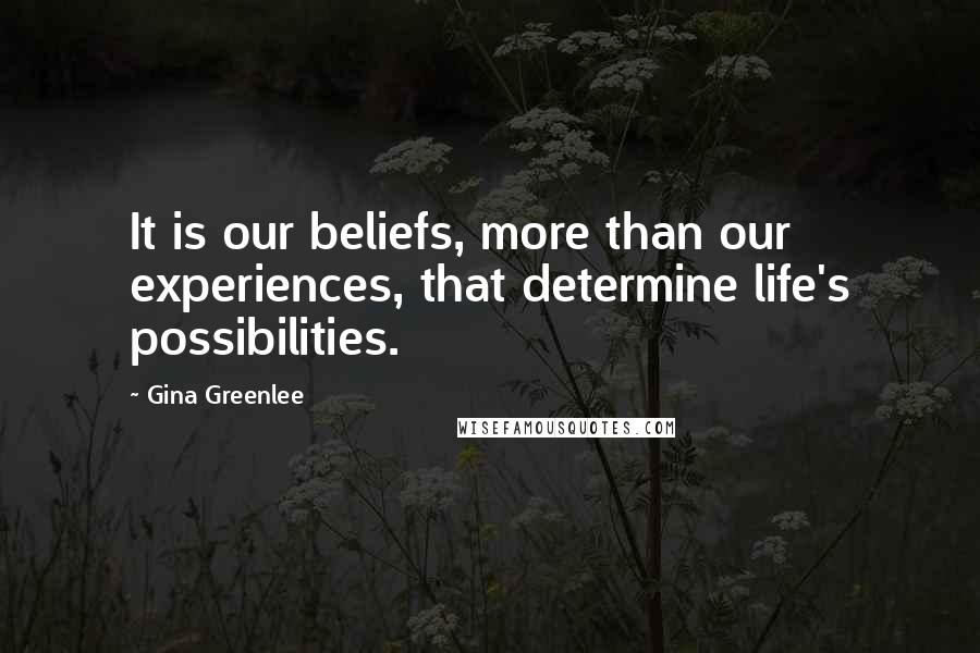 Gina Greenlee Quotes: It is our beliefs, more than our experiences, that determine life's possibilities.