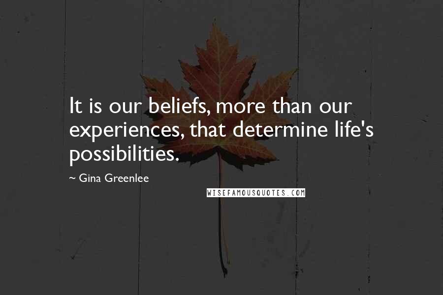 Gina Greenlee Quotes: It is our beliefs, more than our experiences, that determine life's possibilities.