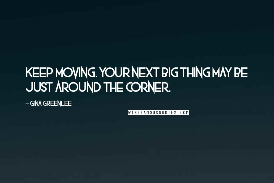 Gina Greenlee Quotes: Keep moving. Your next big thing may be just around the corner.