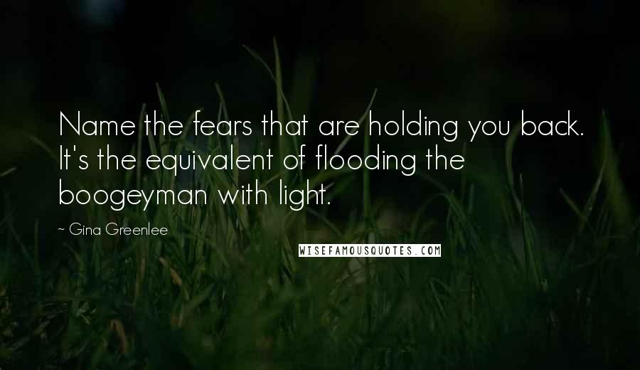 Gina Greenlee Quotes: Name the fears that are holding you back. It's the equivalent of flooding the boogeyman with light.