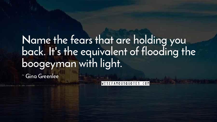 Gina Greenlee Quotes: Name the fears that are holding you back. It's the equivalent of flooding the boogeyman with light.