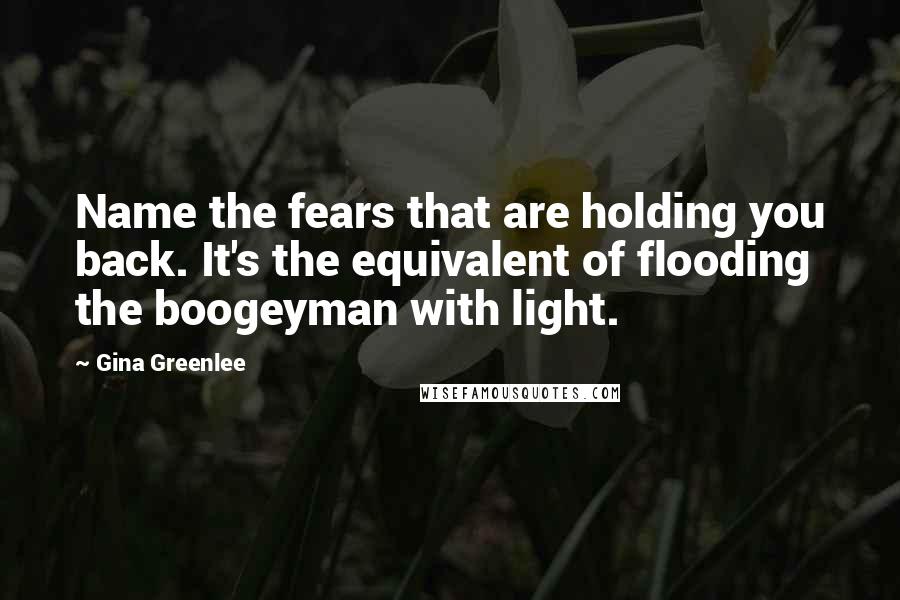 Gina Greenlee Quotes: Name the fears that are holding you back. It's the equivalent of flooding the boogeyman with light.