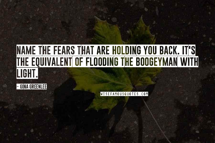 Gina Greenlee Quotes: Name the fears that are holding you back. It's the equivalent of flooding the boogeyman with light.