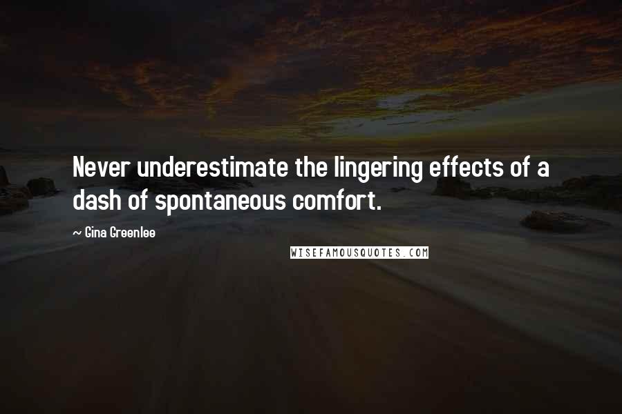 Gina Greenlee Quotes: Never underestimate the lingering effects of a dash of spontaneous comfort.