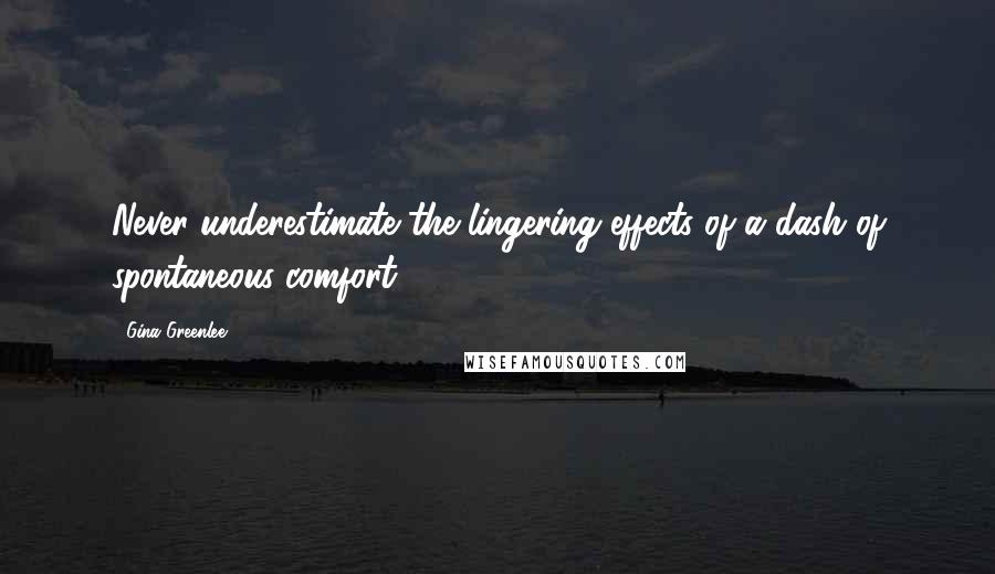 Gina Greenlee Quotes: Never underestimate the lingering effects of a dash of spontaneous comfort.