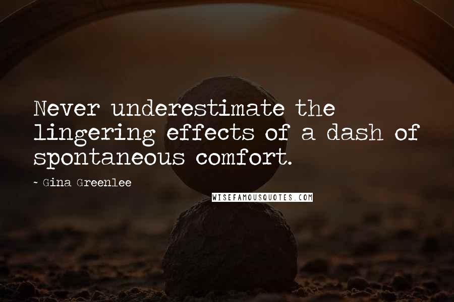 Gina Greenlee Quotes: Never underestimate the lingering effects of a dash of spontaneous comfort.