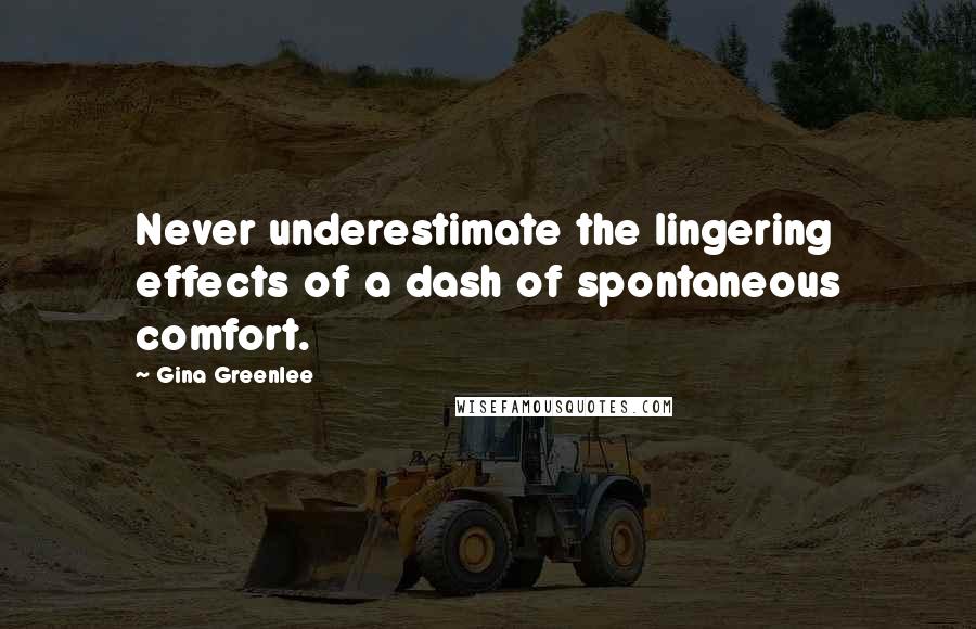 Gina Greenlee Quotes: Never underestimate the lingering effects of a dash of spontaneous comfort.