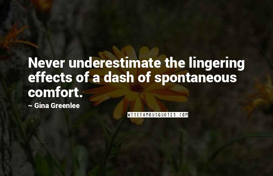 Gina Greenlee Quotes: Never underestimate the lingering effects of a dash of spontaneous comfort.