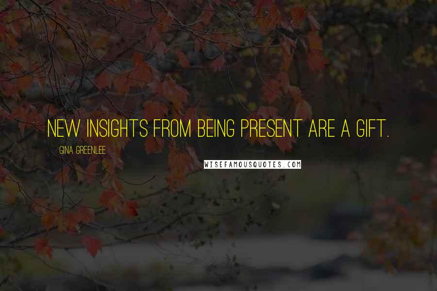 Gina Greenlee Quotes: New insights from being present are a gift.