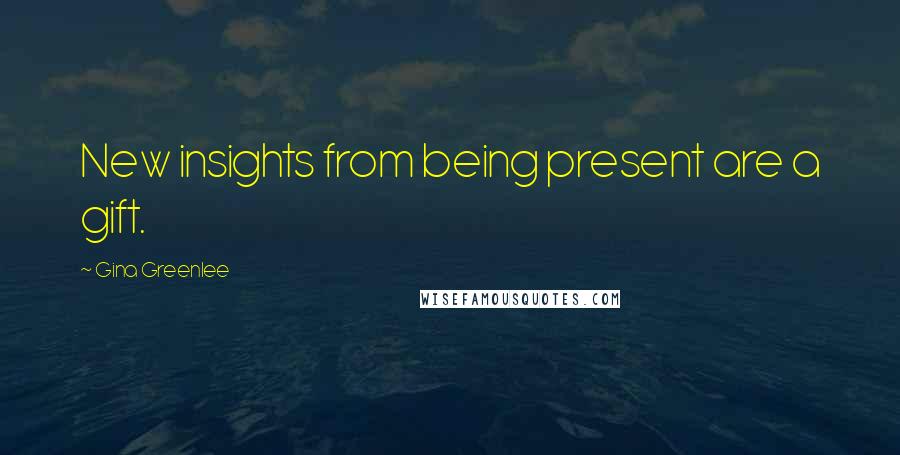 Gina Greenlee Quotes: New insights from being present are a gift.