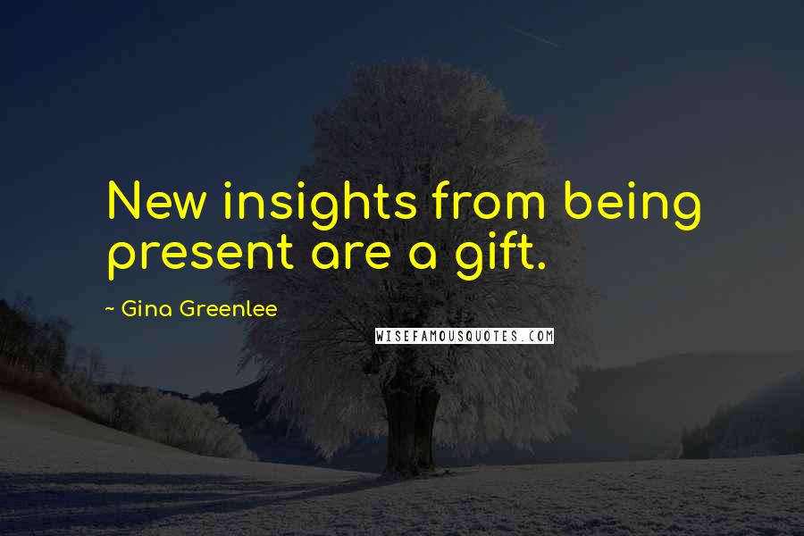 Gina Greenlee Quotes: New insights from being present are a gift.