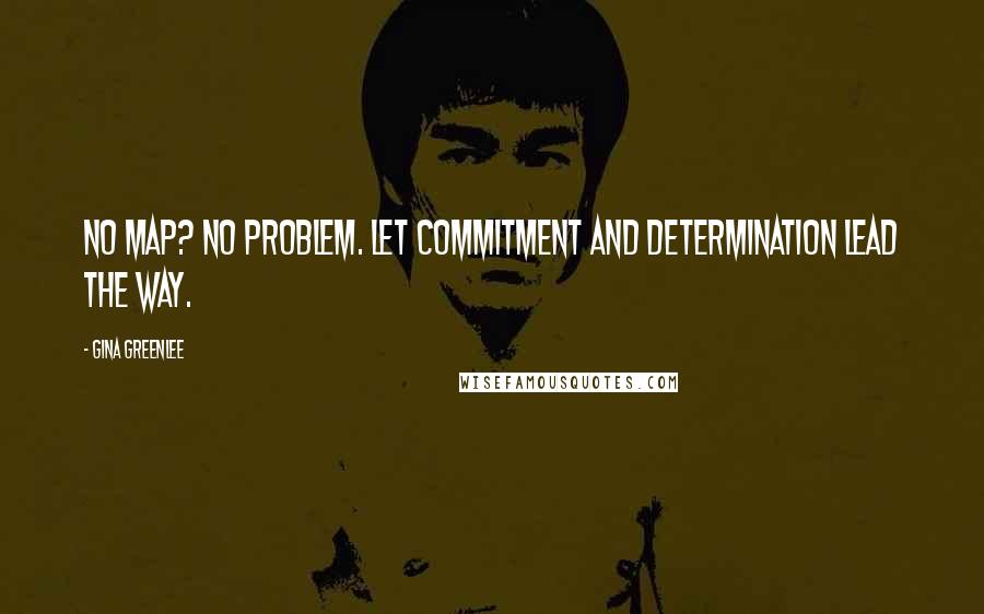 Gina Greenlee Quotes: No map? No problem. Let commitment and determination lead the way.
