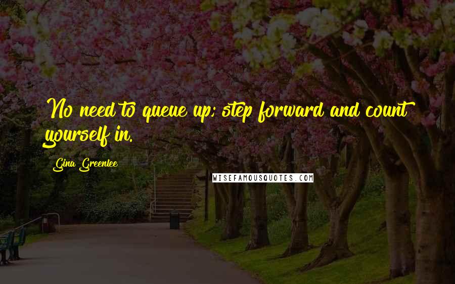 Gina Greenlee Quotes: No need to queue up; step forward and count yourself in.