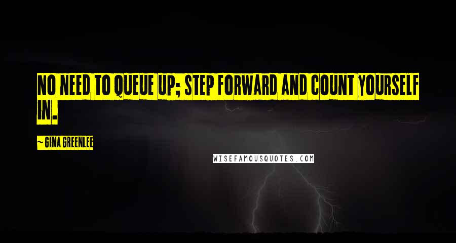 Gina Greenlee Quotes: No need to queue up; step forward and count yourself in.