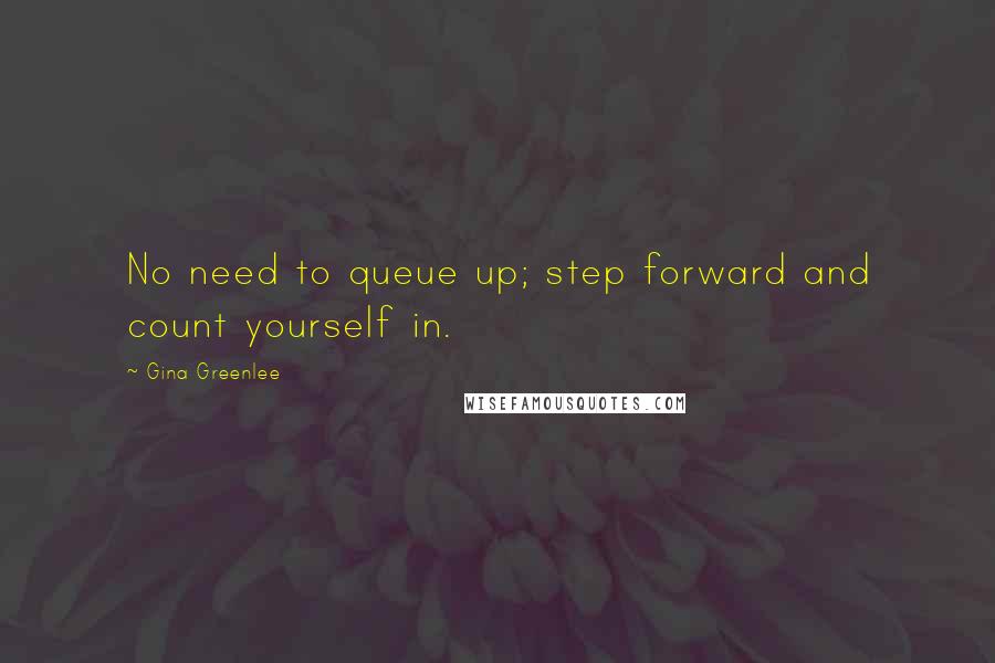 Gina Greenlee Quotes: No need to queue up; step forward and count yourself in.