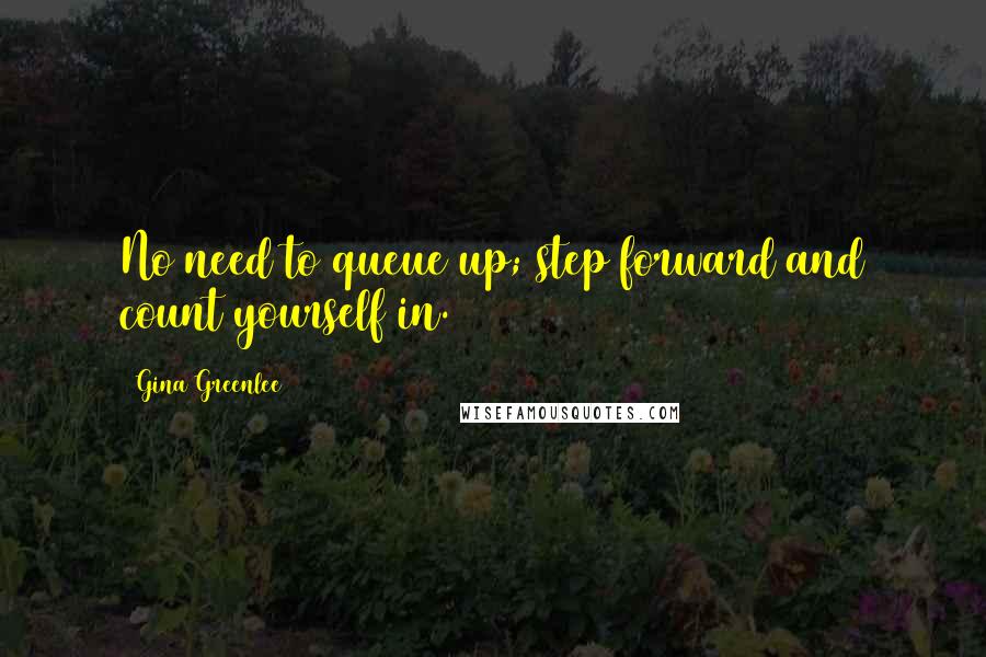 Gina Greenlee Quotes: No need to queue up; step forward and count yourself in.