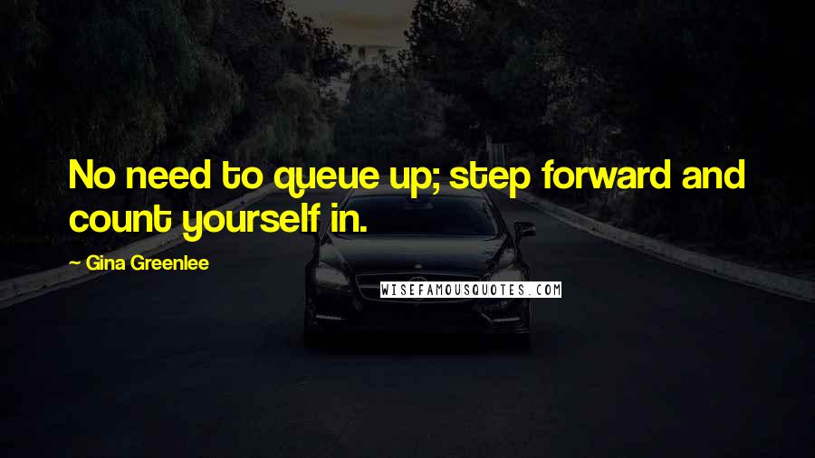 Gina Greenlee Quotes: No need to queue up; step forward and count yourself in.