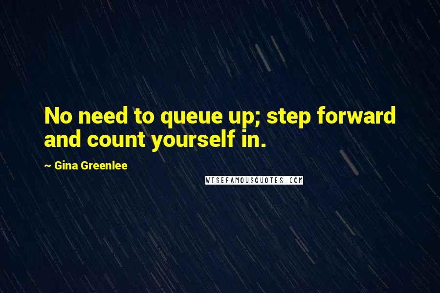 Gina Greenlee Quotes: No need to queue up; step forward and count yourself in.