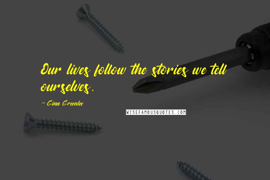 Gina Greenlee Quotes: Our lives follow the stories we tell ourselves.
