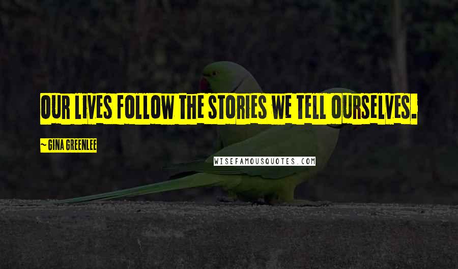 Gina Greenlee Quotes: Our lives follow the stories we tell ourselves.