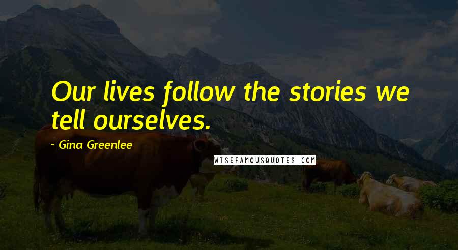 Gina Greenlee Quotes: Our lives follow the stories we tell ourselves.