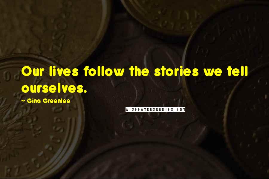Gina Greenlee Quotes: Our lives follow the stories we tell ourselves.