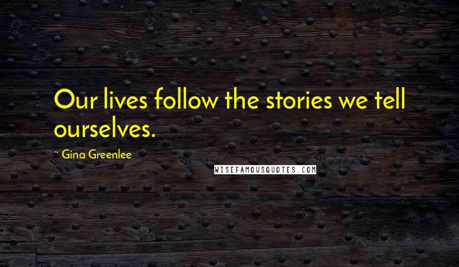 Gina Greenlee Quotes: Our lives follow the stories we tell ourselves.