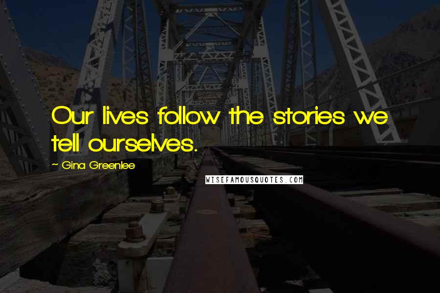 Gina Greenlee Quotes: Our lives follow the stories we tell ourselves.