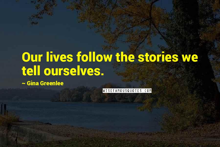 Gina Greenlee Quotes: Our lives follow the stories we tell ourselves.