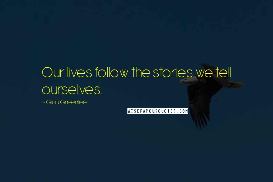 Gina Greenlee Quotes: Our lives follow the stories we tell ourselves.