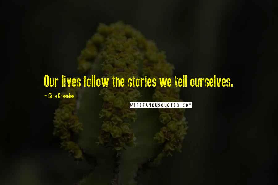Gina Greenlee Quotes: Our lives follow the stories we tell ourselves.