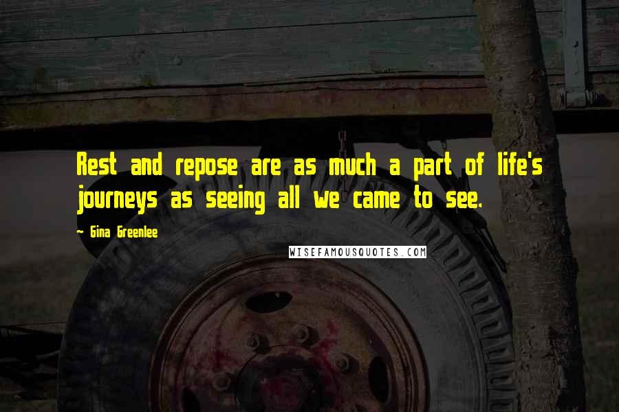 Gina Greenlee Quotes: Rest and repose are as much a part of life's journeys as seeing all we came to see.