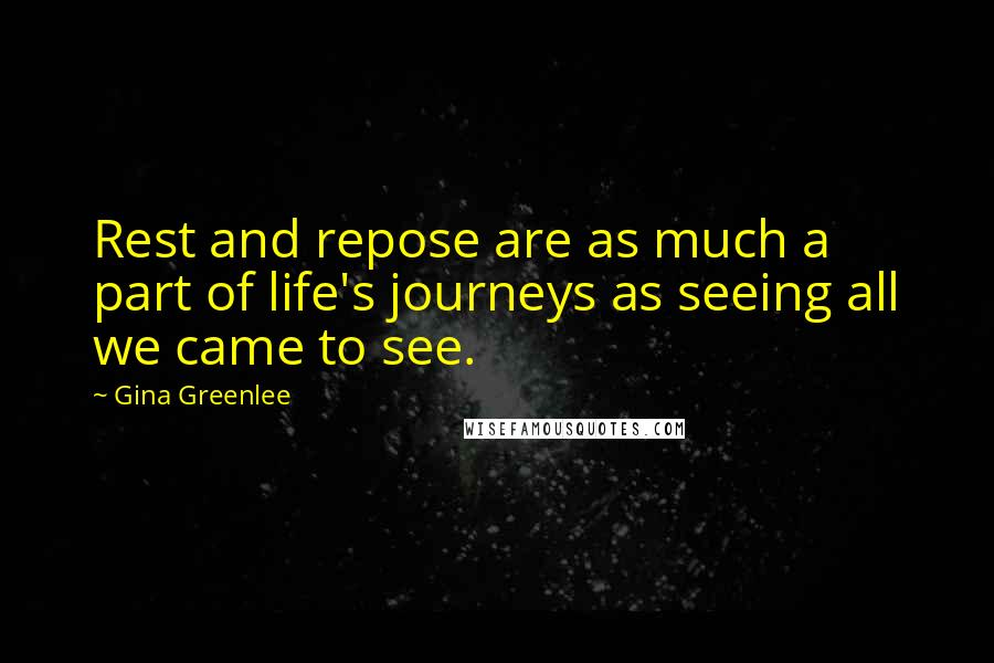 Gina Greenlee Quotes: Rest and repose are as much a part of life's journeys as seeing all we came to see.