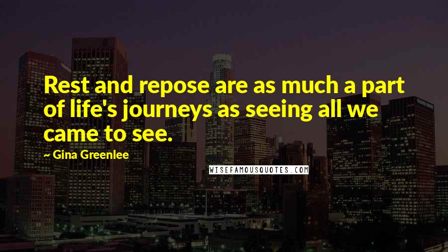 Gina Greenlee Quotes: Rest and repose are as much a part of life's journeys as seeing all we came to see.