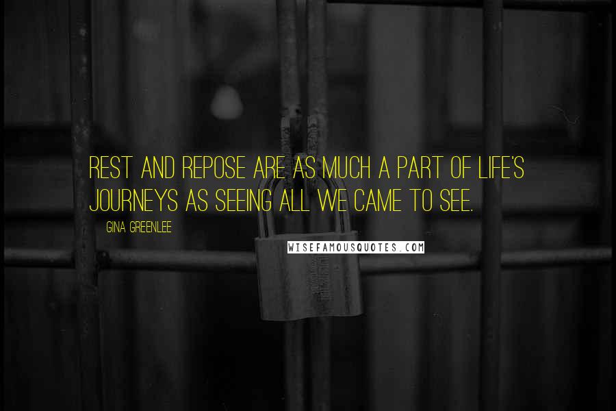 Gina Greenlee Quotes: Rest and repose are as much a part of life's journeys as seeing all we came to see.